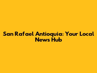 San Rafael Antioquia: Your Local News Hub