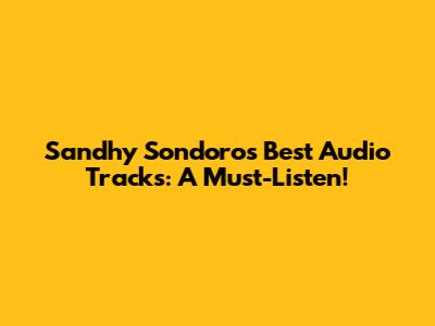 Sandhy Sondoro's Best Audio Tracks: A Must-Listen!