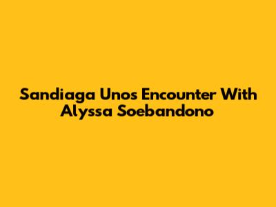 Sandiaga Uno's Encounter With Alyssa Soebandono