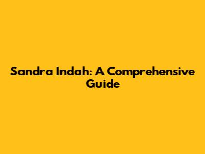 Sandra Indah: A Comprehensive Guide
