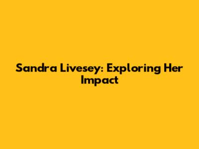 Sandra Livesey: Exploring Her Impact