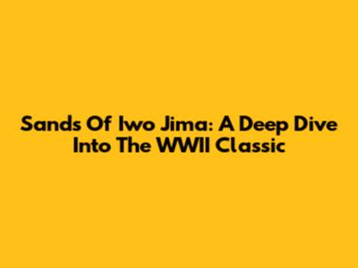 Sands Of Iwo Jima: A Deep Dive Into The WWII Classic
