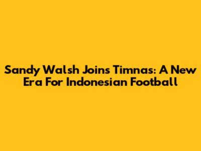 Sandy Walsh Joins Timnas: A New Era For Indonesian Football