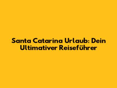 Santa Catarina Urlaub: Dein Ultimativer Reiseführer