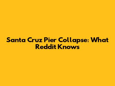 Santa Cruz Pier Collapse: What Reddit Knows