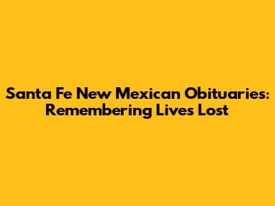 Santa Fe New Mexican Obituaries: Remembering Lives Lost