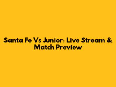 Santa Fe Vs Junior: Live Stream & Match Preview