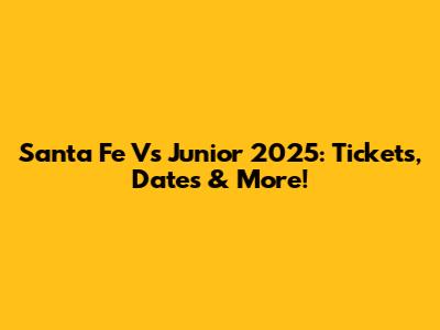 Santa Fe Vs Junior 2025: Tickets, Dates & More!