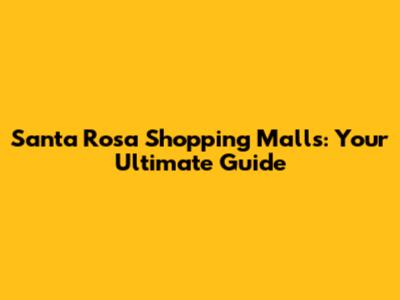 Santa Rosa Shopping Malls: Your Ultimate Guide