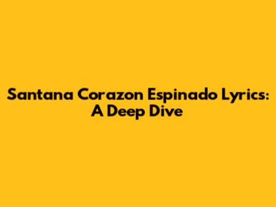Santana Corazon Espinado Lyrics: A Deep Dive