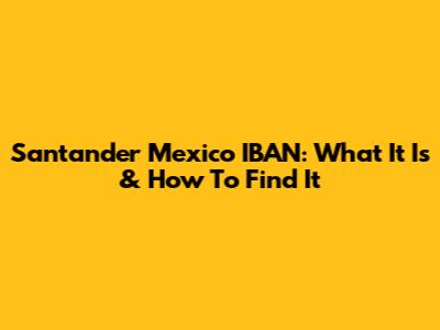 Santander Mexico IBAN: What It Is & How To Find It