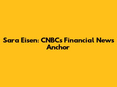 Sara Eisen: CNBC's Financial News Anchor