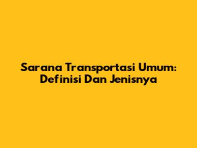 Sarana Transportasi Umum: Definisi Dan Jenisnya