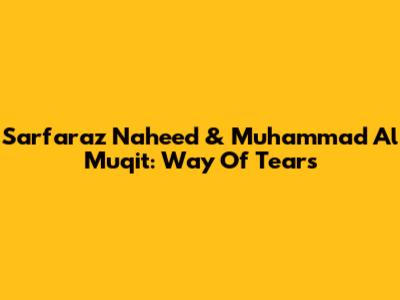 Sarfaraz Naheed & Muhammad Al Muqit: Way Of Tears