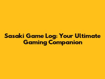 Sasaki Game Log: Your Ultimate Gaming Companion
