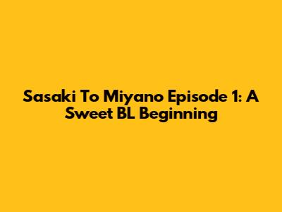Sasaki To Miyano Episode 1: A Sweet BL Beginning