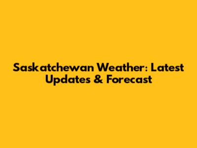 Saskatchewan Weather: Latest Updates & Forecast