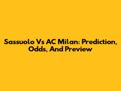 Sassuolo Vs AC Milan: Prediction, Odds, And Preview