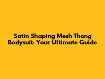 Satin Shaping Mesh Thong Bodysuit: Your Ultimate Guide