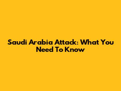 Saudi Arabia Attack: What You Need To Know