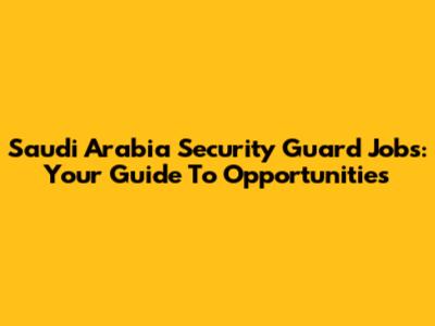 Saudi Arabia Security Guard Jobs: Your Guide To Opportunities