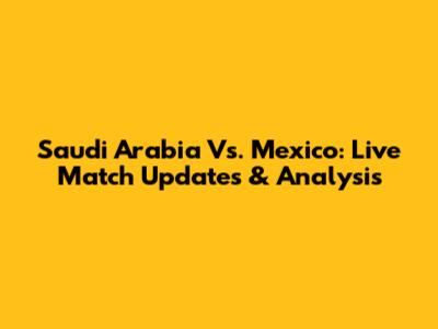 Saudi Arabia Vs. Mexico: Live Match Updates & Analysis