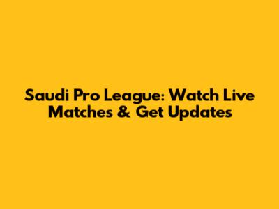 Saudi Pro League: Watch Live Matches & Get Updates