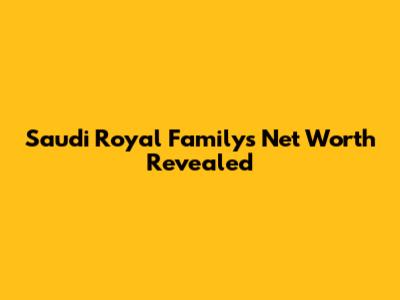 Saudi Royal Family's Net Worth Revealed