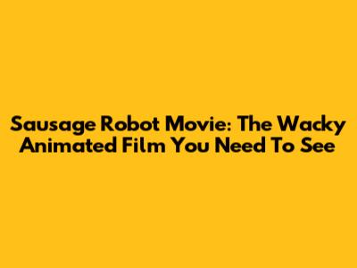 Sausage Robot Movie: The Wacky Animated Film You Need To See