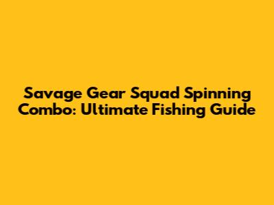 Savage Gear Squad Spinning Combo: Ultimate Fishing Guide