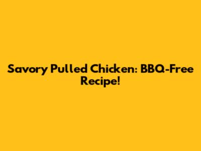 Savory Pulled Chicken: BBQ-Free Recipe!
