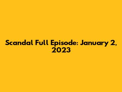 Scandal Full Episode: January 2, 2023