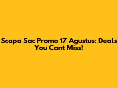 Scapa Sac Promo 17 Agustus: Deals You Can't Miss!