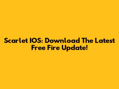 Scarlet IOS: Download The Latest Free Fire Update!