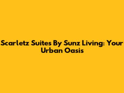 Scarletz Suites By Sunz Living: Your Urban Oasis