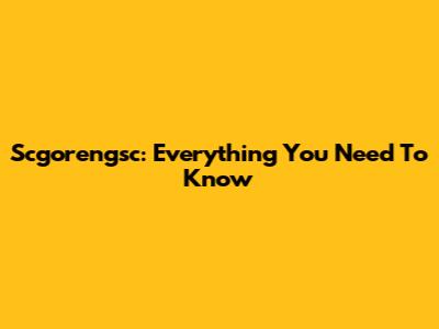 Scgorengsc: Everything You Need To Know