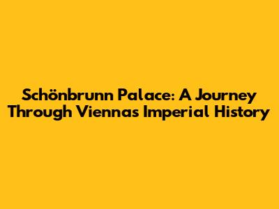 Schönbrunn Palace: A Journey Through Vienna's Imperial History