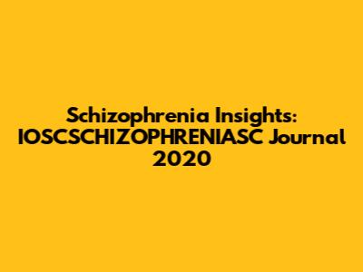 Schizophrenia Insights: IOSCSCHIZOPHRENIASC Journal 2020