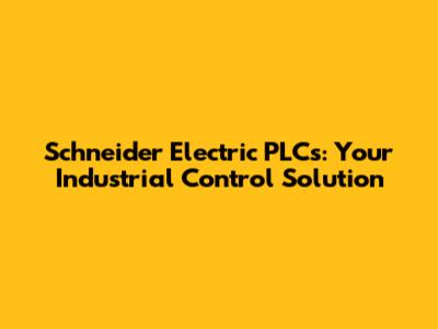 Schneider Electric PLCs: Your Industrial Control Solution