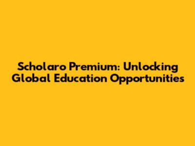 Scholaro Premium: Unlocking Global Education Opportunities