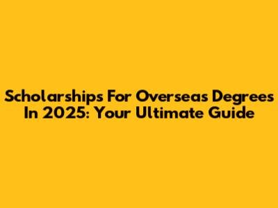 Scholarships For Overseas Degrees In 2025: Your Ultimate Guide