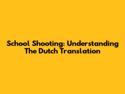 School Shooting: Understanding The Dutch Translation