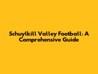 Schuylkill Valley Football: A Comprehensive Guide