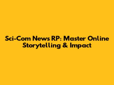 Sci-Com News RP: Master Online Storytelling & Impact
