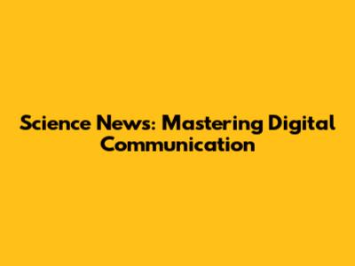 Science News: Mastering Digital Communication