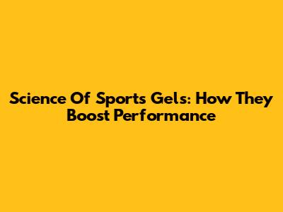 Science Of Sports Gels: How They Boost Performance