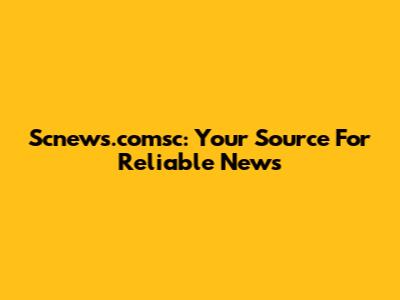 Scnews.comsc: Your Source For Reliable News