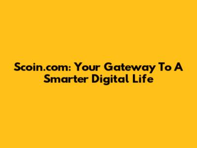 Scoin.com: Your Gateway To A Smarter Digital Life