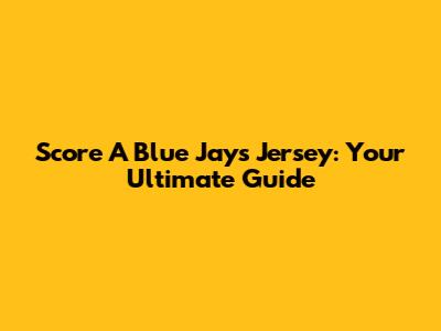Score A Blue Jays Jersey: Your Ultimate Guide