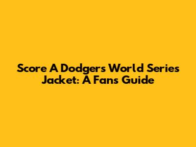 Score A Dodgers World Series Jacket: A Fan's Guide